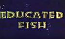 Educated Fish